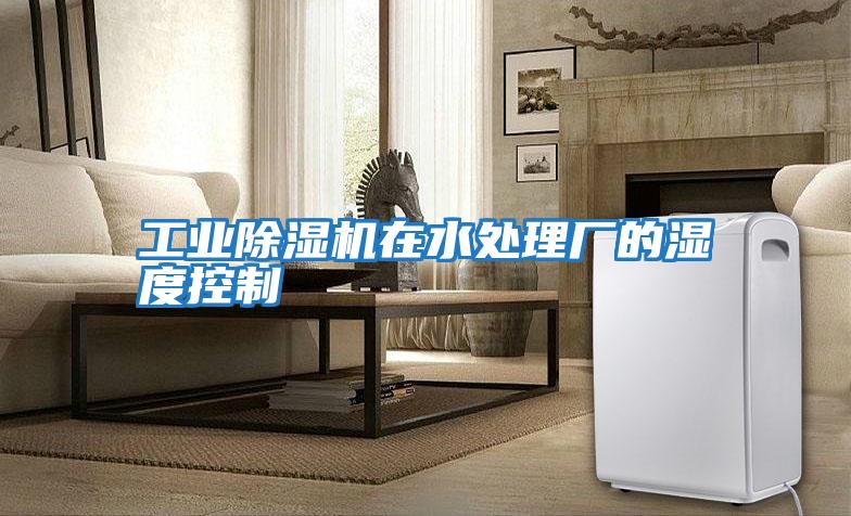工業除濕機在水處理廠的濕度控制