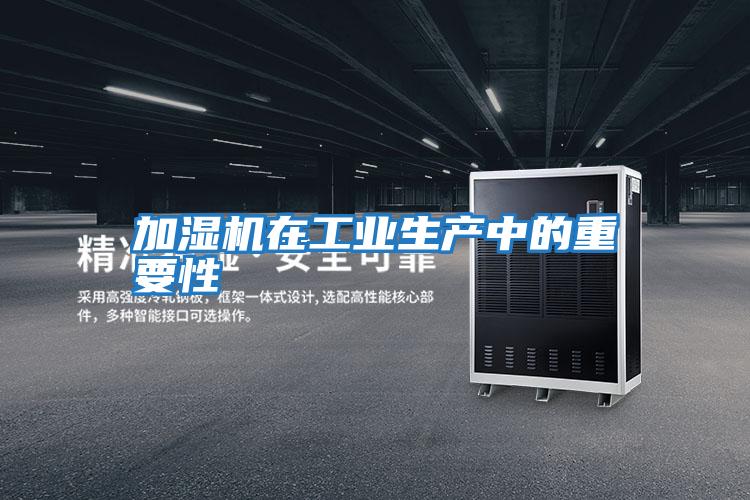加濕機在工業(yè)生產中的重要性