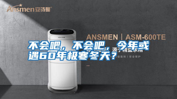 不會(huì)吧，不會(huì)吧，今年或遇60年極寒冬天？