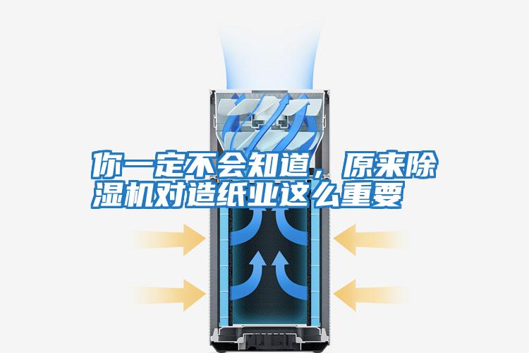 你一定不會知道，原來除濕機對造紙業(yè)這么重要