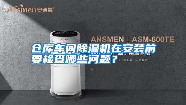 倉庫車間除濕機在安裝前要檢查哪些問題？