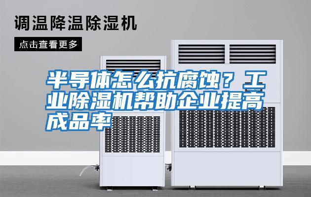 半導體怎么抗腐蝕?工業除濕機幫助企業提高成品率