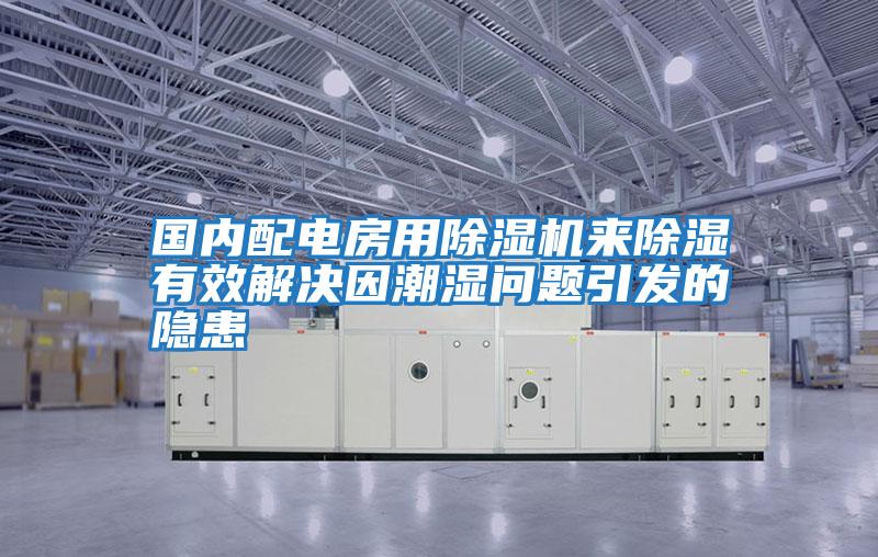 國內(nèi)配電房用除濕機(jī)來除濕有效解決因潮濕問題引發(fā)的隱患