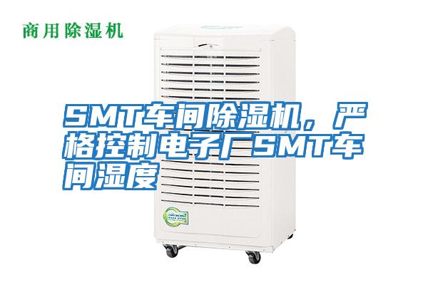 SMT車(chē)間除濕機(jī)，嚴(yán)格控制電子廠(chǎng)SMT車(chē)間濕度