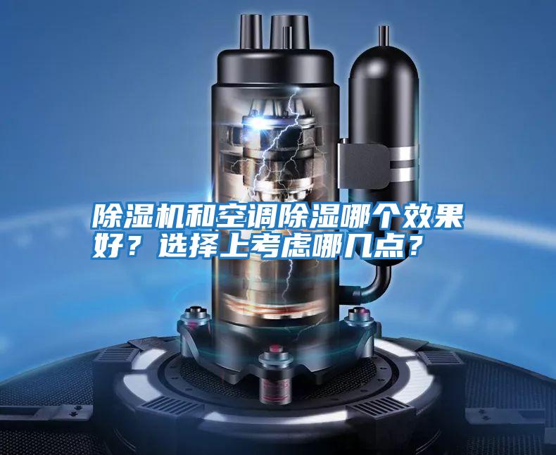 除濕機(jī)和空調(diào)除濕哪個(gè)效果好？選擇上考慮哪幾點(diǎn)？