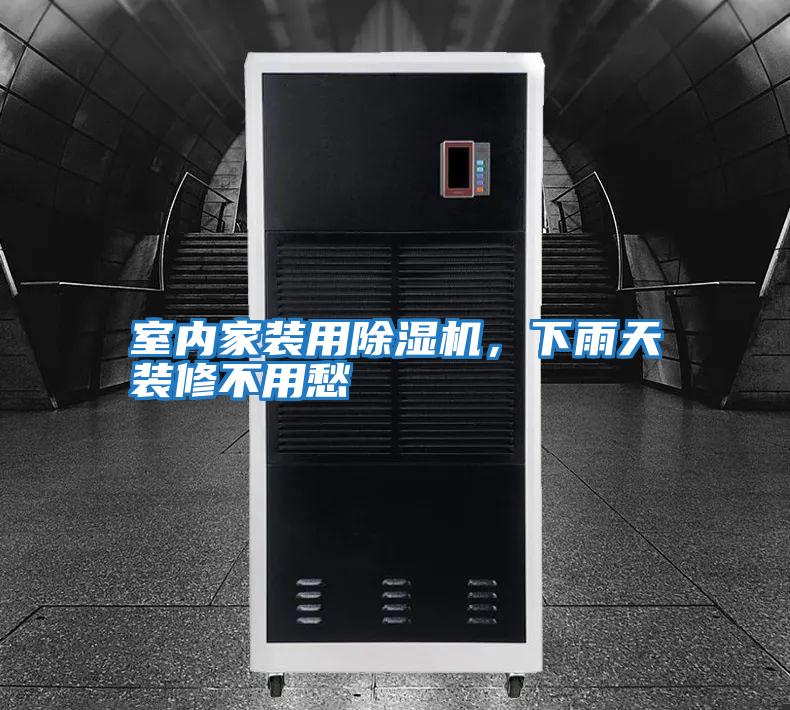 室內家裝用除濕機，下雨天裝修不用愁