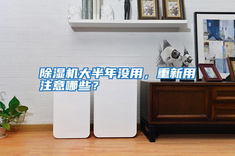 除濕機大半年沒用，重新用注意哪些？