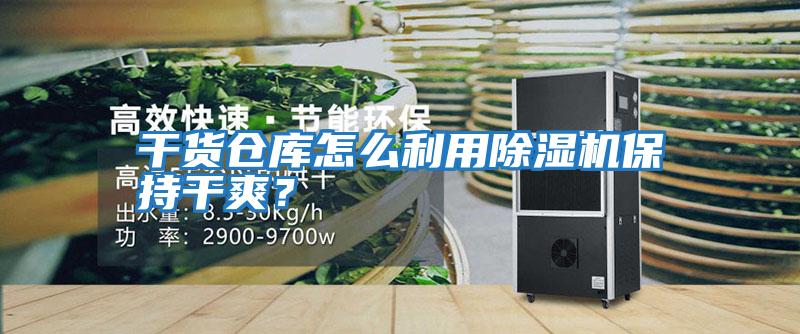 干貨倉庫怎么利用除濕機(jī)保持干爽？