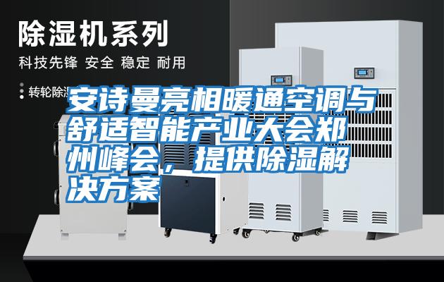 安詩曼亮相暖通空調與舒適智能產業大會鄭州峰會，提供除濕解決方案