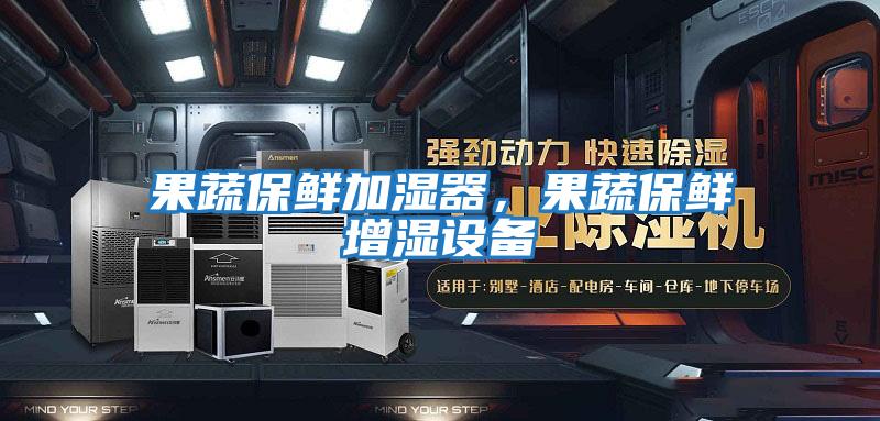 果蔬保鮮加濕器，果蔬保鮮增濕設備