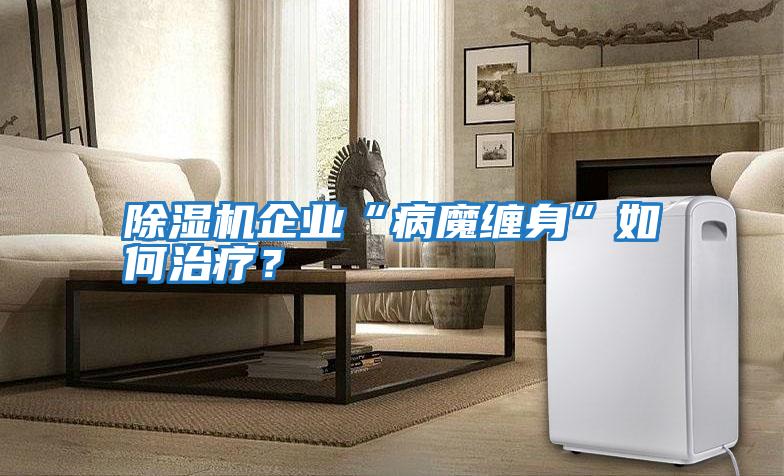 除濕機企業“病魔纏身”如何治療?