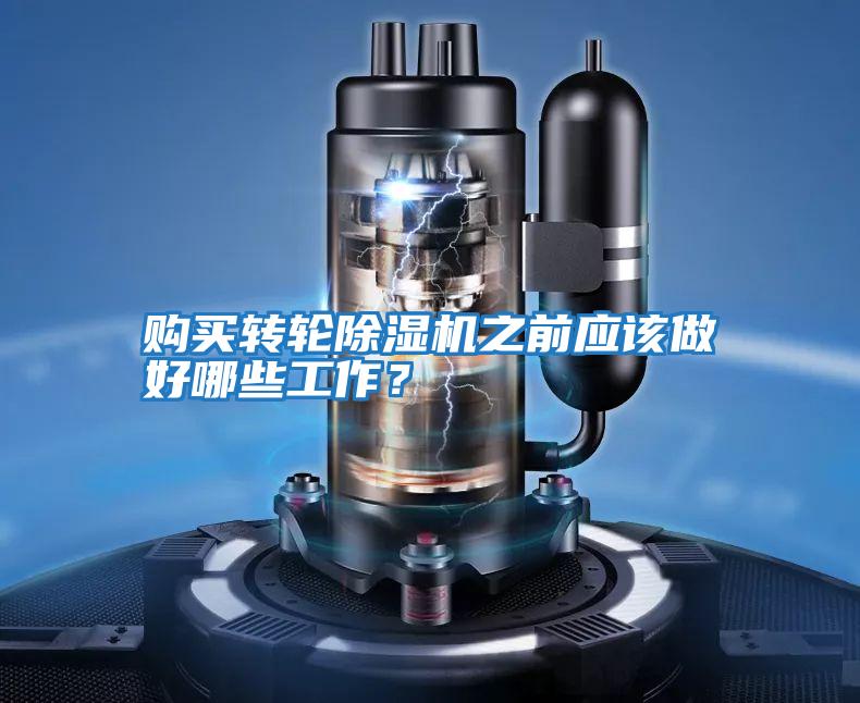 購買轉輪除濕機之前應該做好哪些工作?