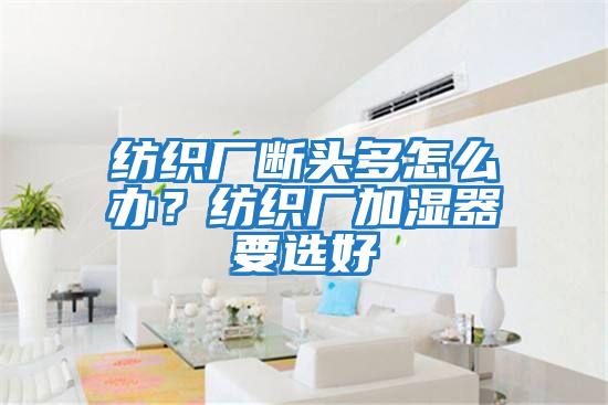 紡織廠斷頭多怎么辦？紡織廠加濕器要選好