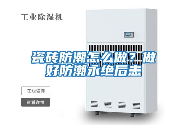 瓷磚防潮怎么做？做好防潮永絕后患