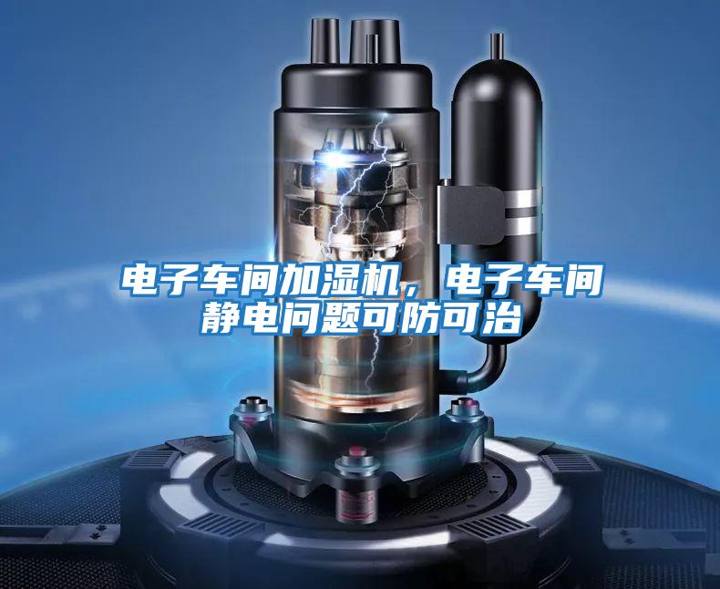 電子車間加濕機(jī)，電子車間靜電問題可防可治