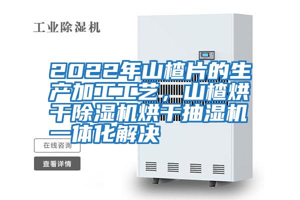 2022年山楂片的生產(chǎn)加工工藝,山楂烘干除濕機烘干抽濕機一體化解決