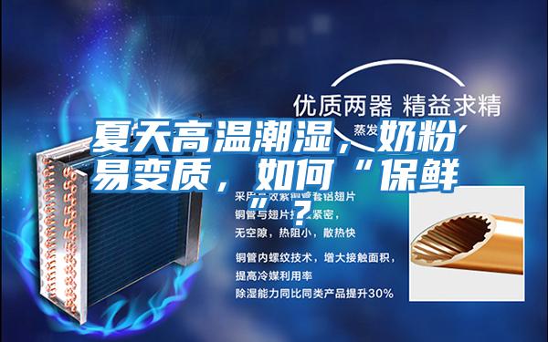 夏天高溫潮濕,奶粉易變質(zhì),如何“保鮮”?