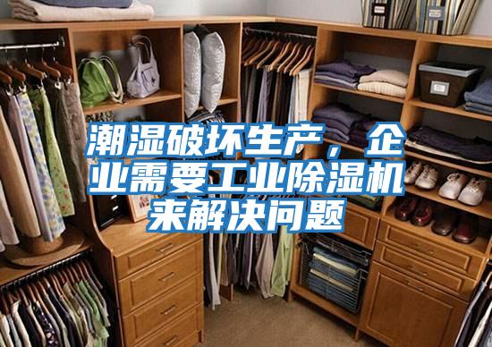 潮濕破壞生產(chǎn),企業(yè)需要工業(yè)除濕機來解決問題