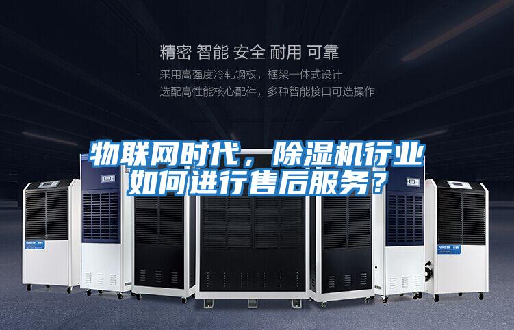 物聯(lián)網(wǎng)時(shí)代，除濕機(jī)行業(yè)如何進(jìn)行售后服務(wù)？