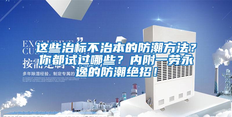 這些治標(biāo)不治本的防潮方法？你都試過哪些？內(nèi)附一勞永逸的防潮絕招！