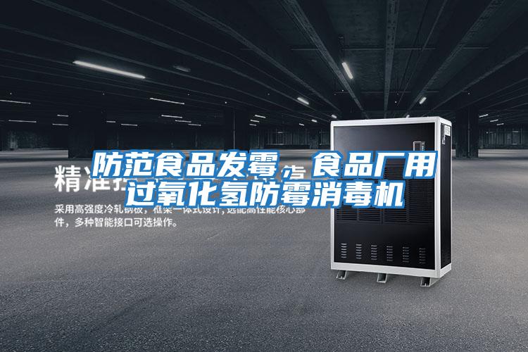防范食品發(fā)霉，食品廠用過氧化氫防霉消毒機