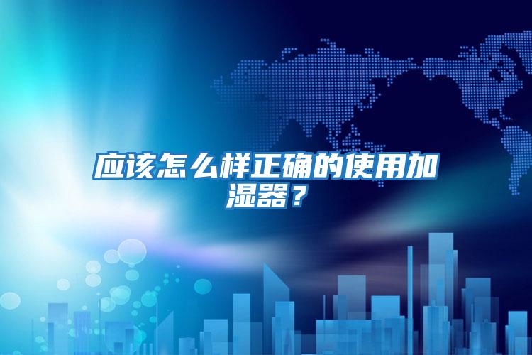 應該怎么樣正確的使用加濕器？
