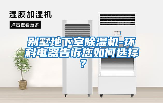 別墅地下室除濕機-環(huán)科電器告訴您如何選擇？