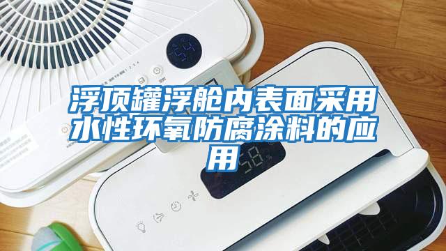 浮頂罐浮艙內表面采用水性環氧防腐涂料的應用