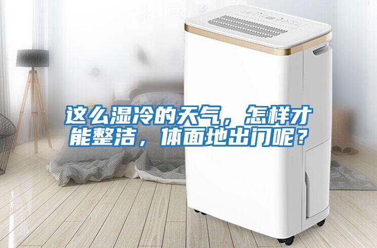 這么濕冷的天氣，怎樣才能整潔，體面地出門呢？