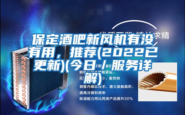 保定酒吧新風(fēng)機(jī)有沒(méi)有用，推薦(2022已更新)(今日／服務(wù)詳解)