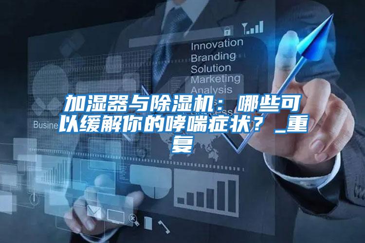 加濕器與除濕機：哪些可以緩解你的哮喘癥狀？_重復(fù)