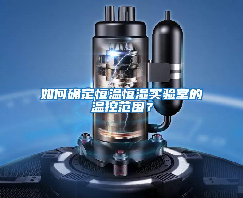 如何確定恒溫恒濕實(shí)驗(yàn)室的溫控范圍？