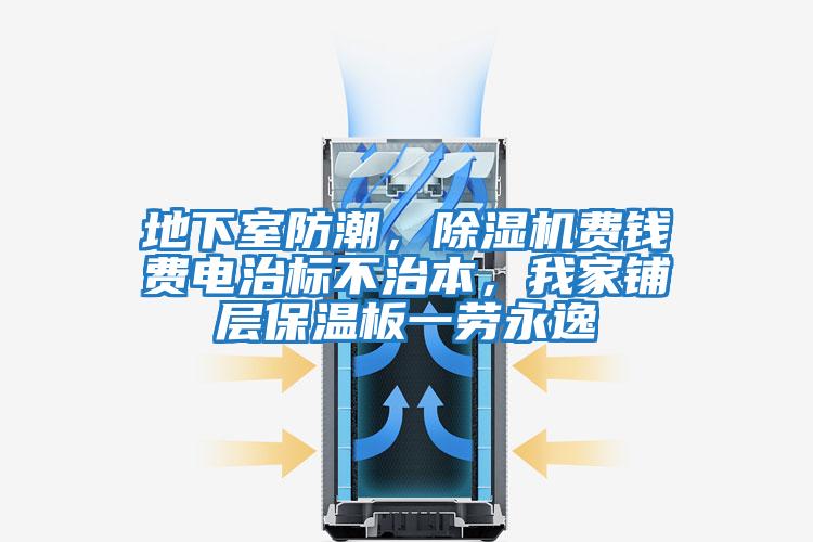 地下室防潮，除濕機(jī)費(fèi)錢(qián)費(fèi)電治標(biāo)不治本，我家鋪層保溫板一勞永逸