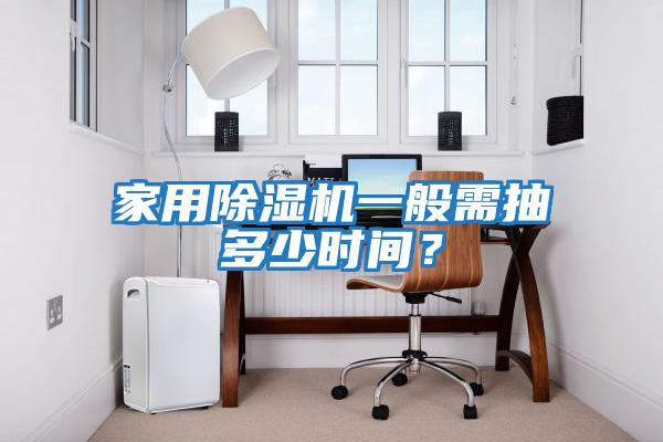 家用除濕機(jī)一般需抽多少時(shí)間?