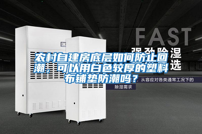 農(nóng)村自建房底層如何防止回潮,可以用白色較厚的塑料布鋪墊防潮嗎?