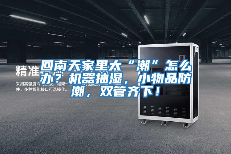 回南天家里太“潮”怎么辦？機器抽濕，小物品防潮，雙管齊下！
