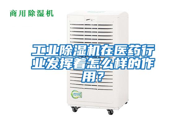 工業除濕機在醫藥行業發揮著怎么樣的作用？