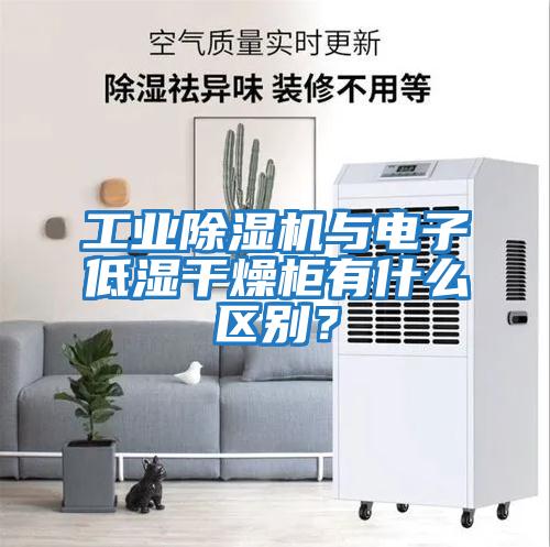 工業除濕機與電子低濕干燥柜有什么區別？