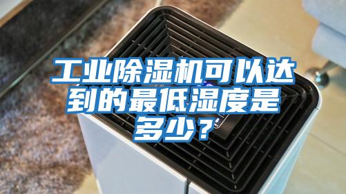 工業除濕機可以達到的最低濕度是多少？