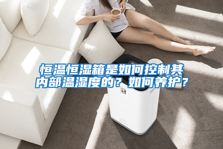 恒溫恒濕箱是如何控制其內部溫濕度的？如何養護？