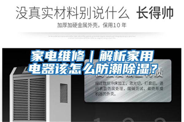 家電維修｜解析家用電器該怎么防潮除濕？