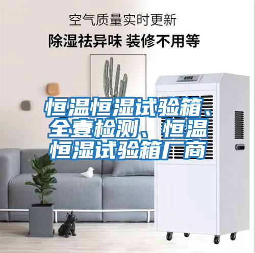 恒溫恒濕試驗箱、全壹檢測、恒溫恒濕試驗箱廠商
