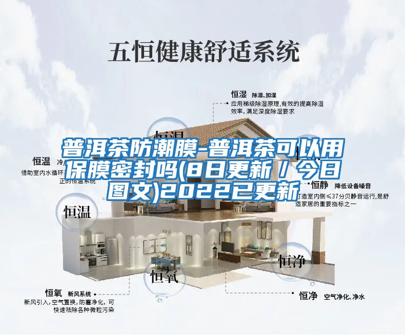 普洱茶防潮膜-普洱茶可以用保膜密封嗎(8日更新/今日圖文)2022已更新