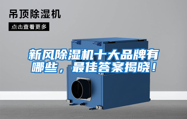 新風(fēng)除濕機(jī)十大品牌有哪些，最佳答案揭曉！
