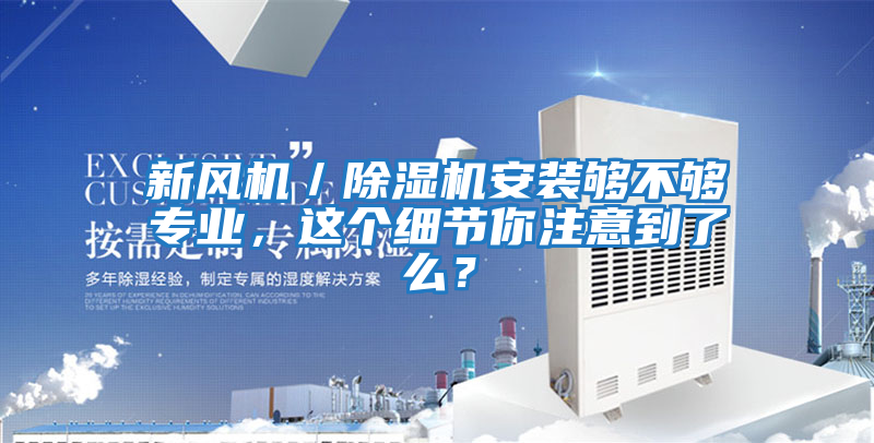新風(fēng)機(jī)／除濕機(jī)安裝夠不夠?qū)I(yè)，這個(gè)細(xì)節(jié)你注意到了么？