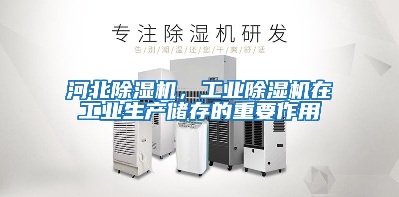 河北除濕機(jī)，工業(yè)除濕機(jī)在工業(yè)生產(chǎn)儲存的重要作用