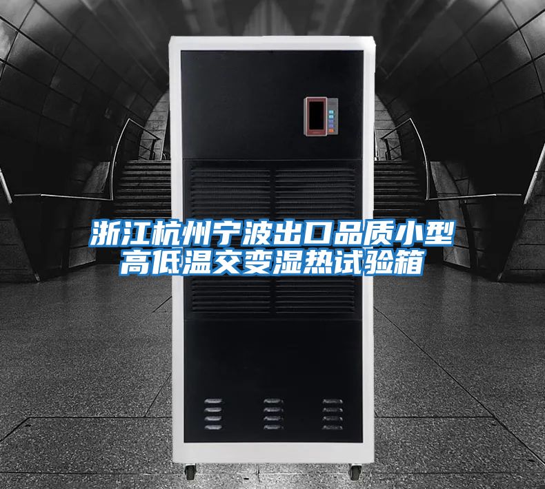 浙江杭州寧波出口品質(zhì)小型高低溫交變濕熱試驗箱
