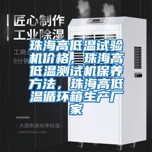 珠海高低溫試驗機價格，珠海高低溫測試機保養方法，珠海高低溫循環箱生產廠家
