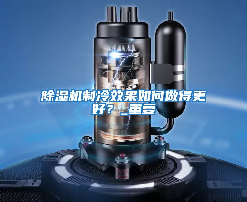 除濕機制冷效果如何做得更好？_重復