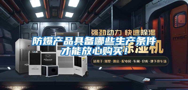 防爆產品具備哪些生產條件才能放心購買！